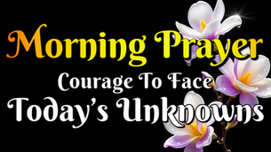 Morning Prayer for Courage to Face Today's Unknowns