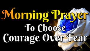 Morninh prayer to choose courage over fear