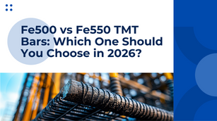 Fe500 vs Fe550 TMT Bars: Which One Should You Choose in 2026?