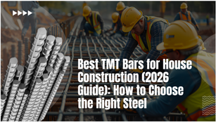 Best TMT Bars for House Construction (2026 Guide): How to Choose the Right Steel