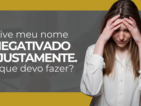 Meu nome foi negativado injustamente. O que devo fazer?