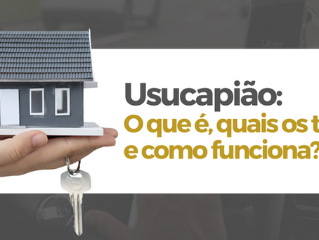 Usucapião: O que é, quais os tipos e como funciona?