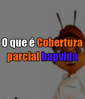 O que é Cobertura parcial hapvida? DESCUBRA AGORA - AGÊNCIA NACIONAL DE SAÚDE SUPLEMENTAR