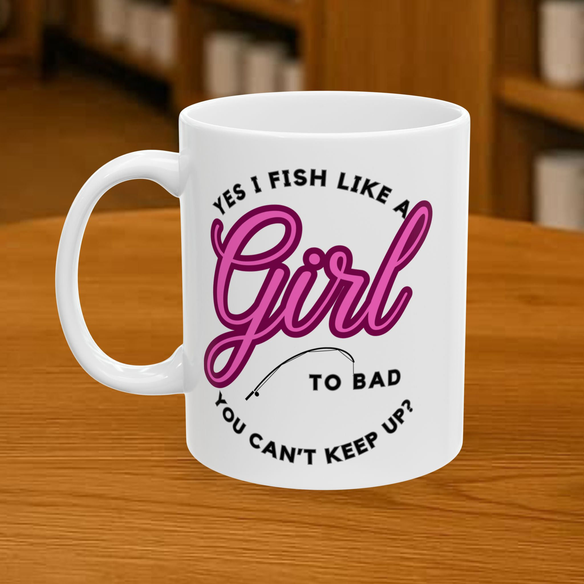 Funny coffee mug: Yes I fish like a girl, to bad you can't keep up?