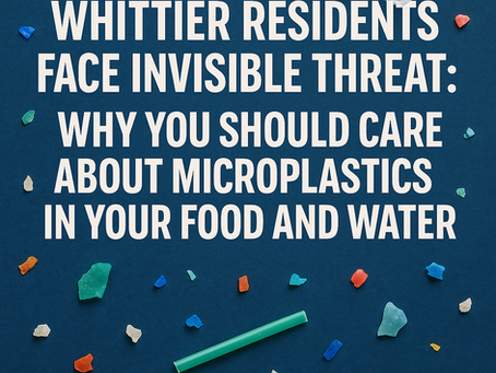 Whittier Residents Face Invisible Threat: Why You Should Care About Microplastics in Your Food and Water