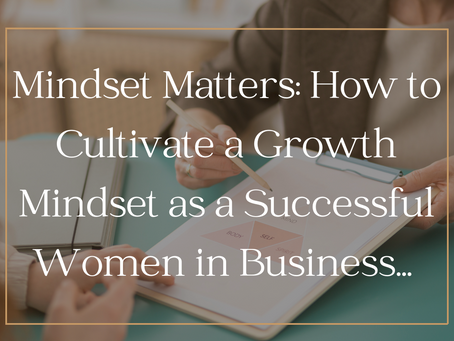 Mindset Matters: How to Cultivate a Growth Mindset as a Successful Women in Business...