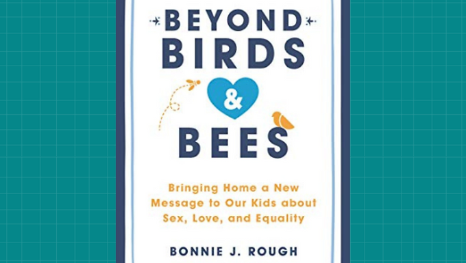 Beyond Birds and Bees: Bringing Home a New Message to Our Kids about Sex, Love, and Equality by Bonnie J. Rough