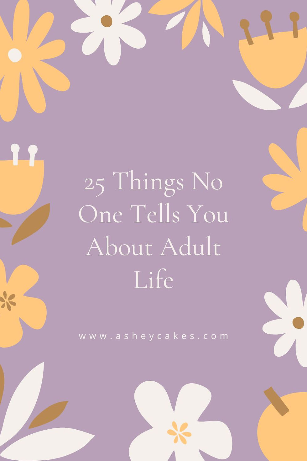 Purple background with yellow and white flowers surrounding text: "25 Things No One Tells You About Adult Life." Website: www.asheycakes.com.