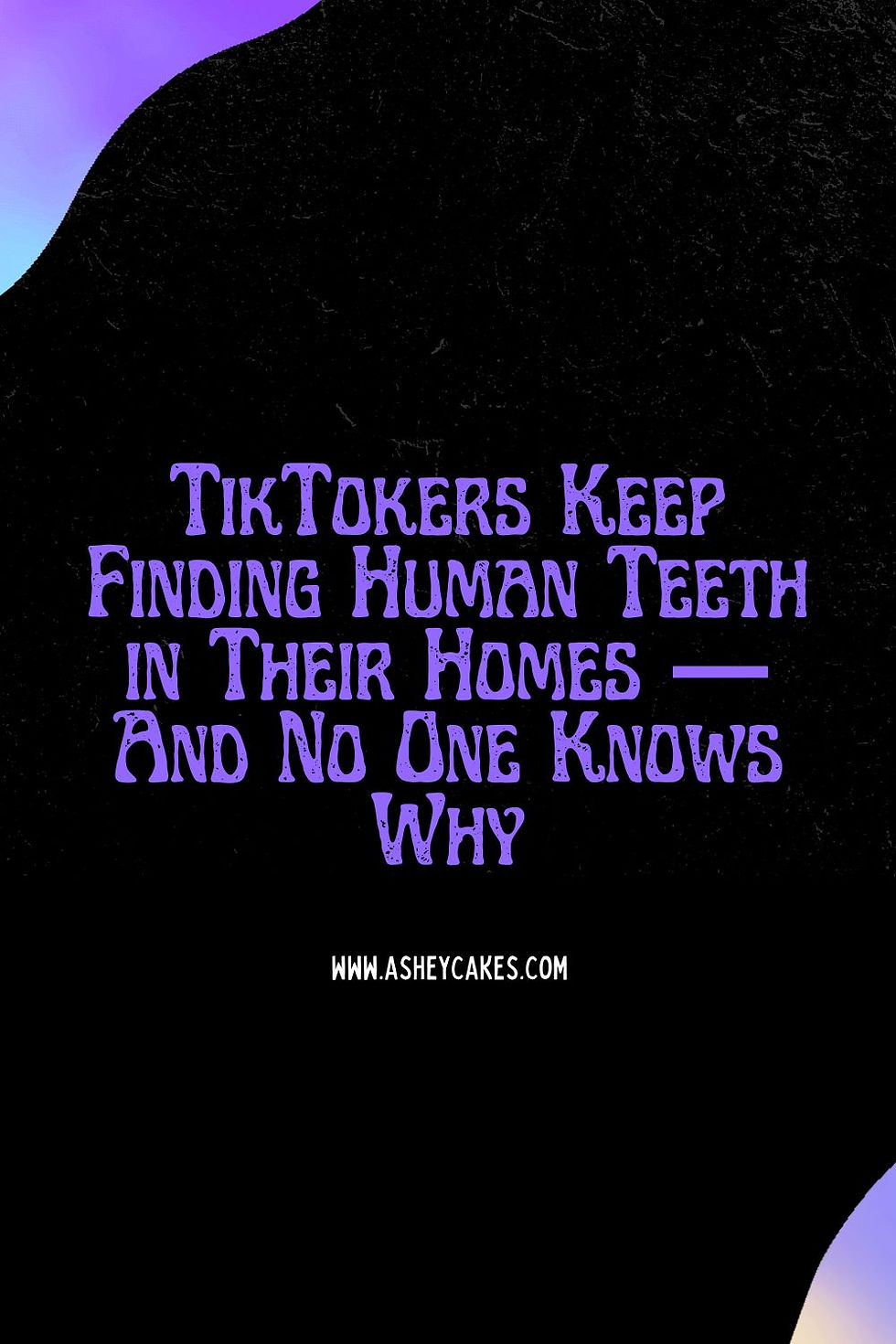 Text on black background reads: TikTokers keep finding human teeth in their homes— and no one knows why. Mood: mysterious.