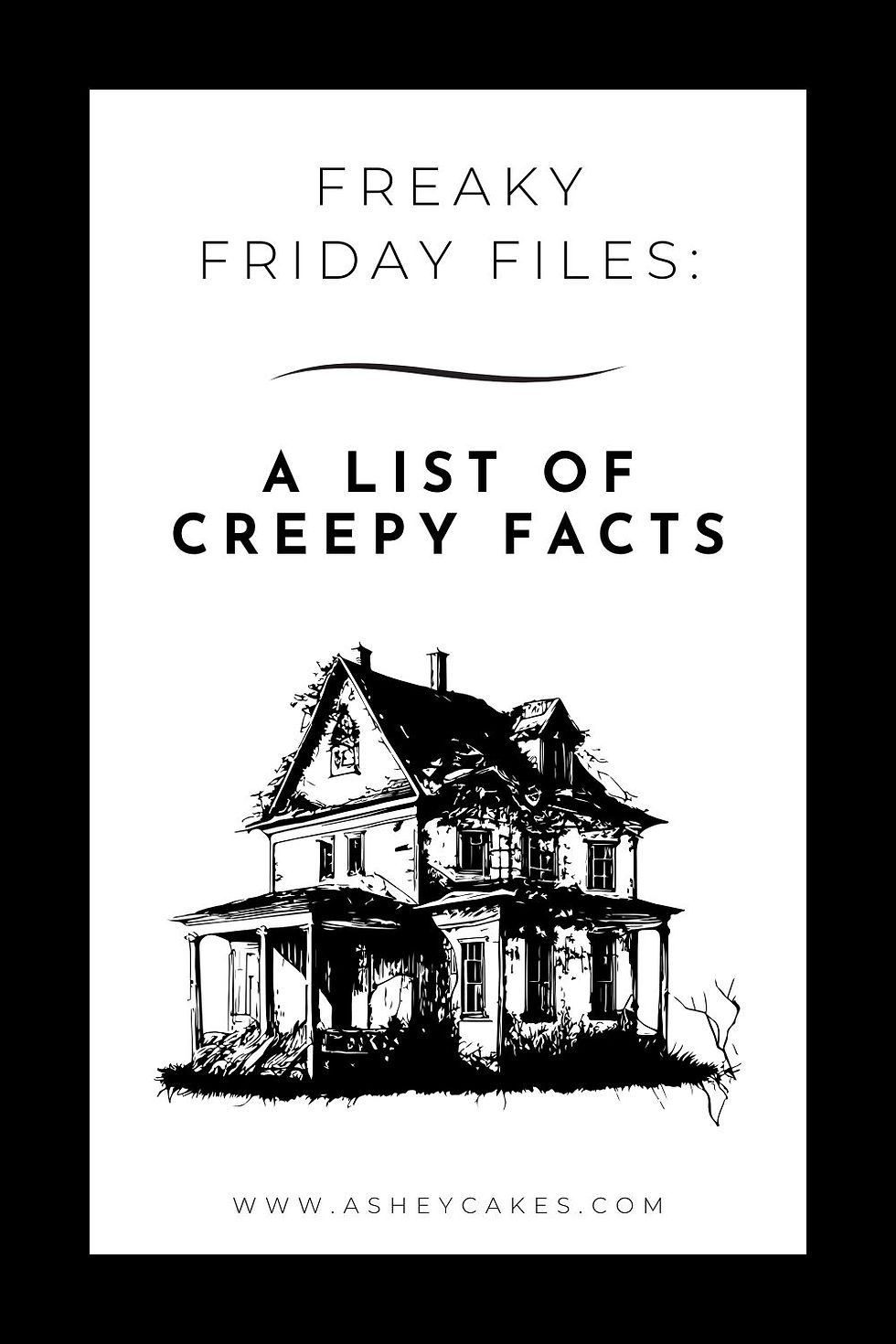 Creepy facts flyer with "Freaky Friday Files: A List of Creepy Facts" text. Black and white haunted house illustration. Website: asheycakes.com.