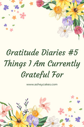 Floral border with colorful flowers. Text: "Gratitude Diaries #5 Things I Am Currently Grateful For" and "www.asheycakes.com."