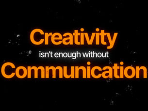 Creativity Isn’t Enough Without Communication