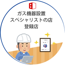 ガス機器設置
スペシャリストの店
登録店