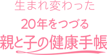 生まれ変わった20年をつづる親と子の健康手帳