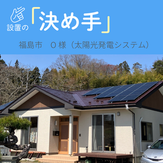【設置の決め手】福島市　O様（太陽光発電システム）