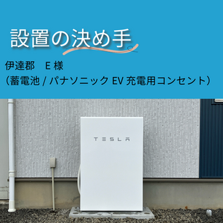 【設置の決め手】伊達郡　E様（蓄電池/パナソニックEV充電用コンセント）