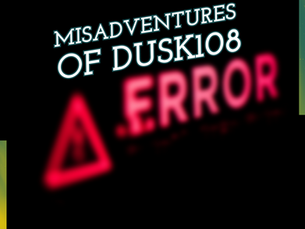Misadventures of Dusk108 Mondays