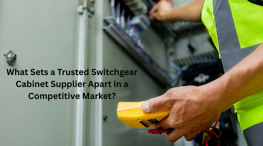 What Sets a Trusted Switchgear Cabinet Supplier Apart in a Competitive Market?