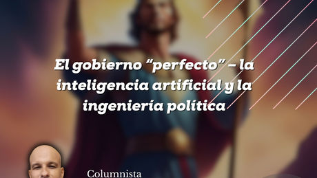 EL GOBIERNO “PERFECTO” – LA INTELIGENCIA ARTIFICIAL Y LA INGENIERÍA POLÍTICA