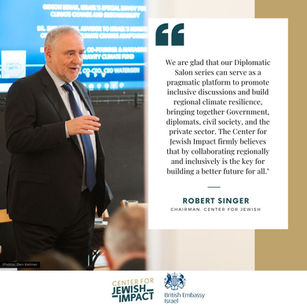 CJI Chairman Robert Singer in the background and to his left a quote by him that says: "We are glad that our Diplomatic Salon series can serve as a pragmatic platform to promote inclusive discussions and build regional climate resilience, bringing together Government, diplomats, civil society, and the private sector. The Center for Jewish Impact firmly believes that by collaborating regionally is the key for building a better future for all."