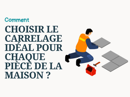 Comment choisir le carrelage idéal pour chaque pièce de la maison ?