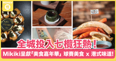 全城投入七欖狂熱!Mikiki呈獻「美食嘉年華」特設多間特色美食攤檔 體驗「熱門球賽美食」與「傳統港式味道」美食交融