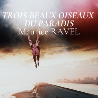 TRIPTYQUE ÉLÉVATION #3 - Trois beaux oiseaux du Paradis de Maurice RAVEL