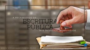 A NECESSIDADE DA ESCRITURA PÚBLICA NOS NEGÓCIOS IMOBILIÁRIOS