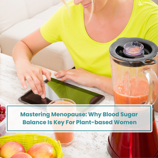 Mastering Menopause: Why Blood Sugar Balance Is Key For Plant-Based Women