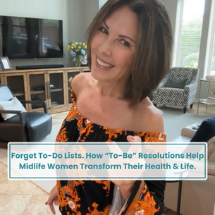 Forget "To-Do" Lists - How "To-Be" Resolutions Help Midlife Women Transform Their Health and Life.