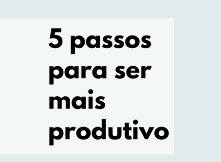 5 Passos para ser mais produtivo