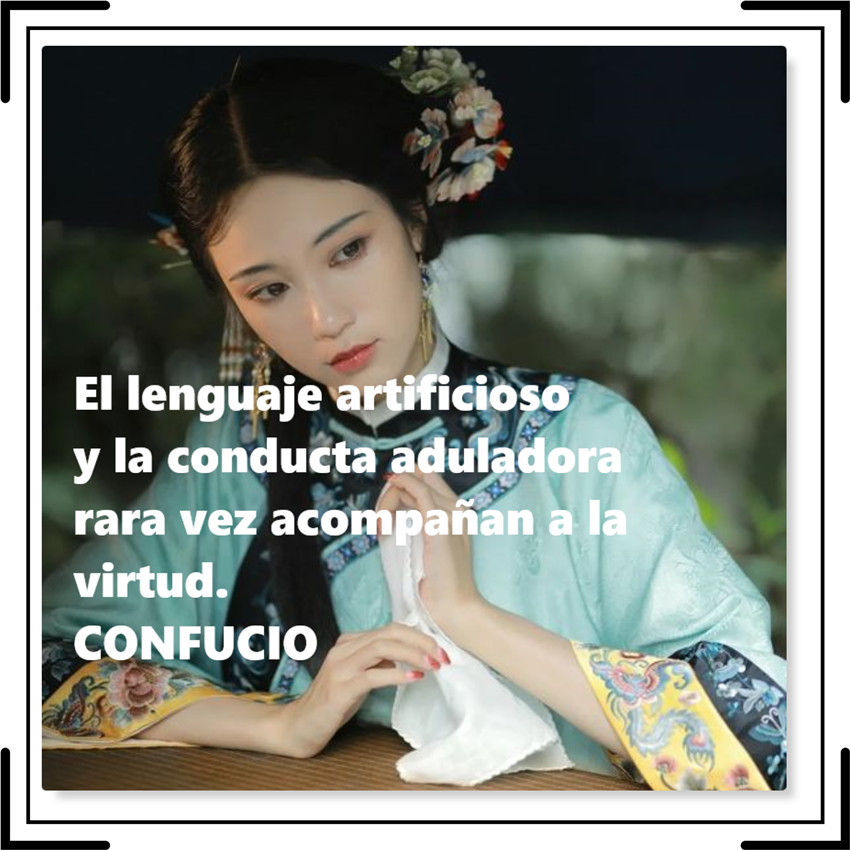 El lenguaje artificioso y la conducta aduladora rara vez acompañan a la virtud. CONFUCIO