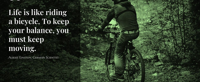 "Life is like riding a bicycle. To keep your balance, you must keep moving."