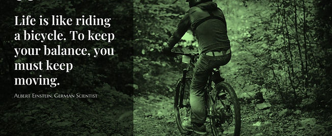 "Life is like riding a bicycle. To keep your balance, you must keep moving."