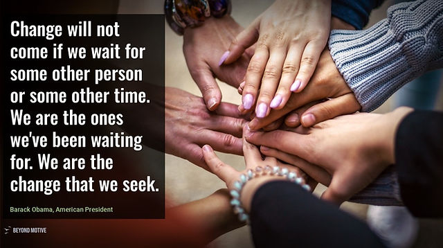 "Change will not come if we wait for some other person or some other time. We are the ones we've been waiting for. We are the change that we seek."
