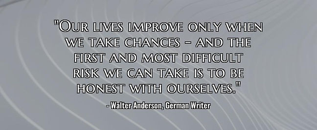 "Our lives improve only when we take chances - and the first and most difficult risk we can take is to be honest with ourselves."