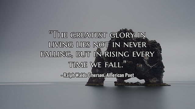 "The greatest glory in living lies not in never falling, but in rising every time we fall."