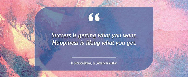 "Success is getting what you want. Happiness is liking what you get."