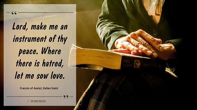 "Lord, make me an instrument of thy peace. Where there is hatred, let me sow love."