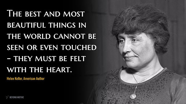 "The best and most beautiful things in the world cannot be seen or even touched - they must be felt with the heart."