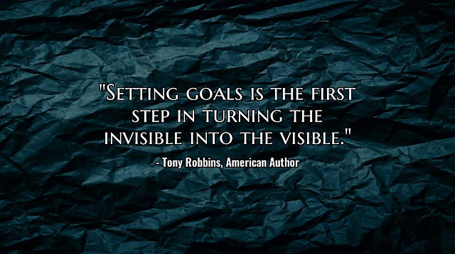 "Setting goals is the first step in turning the invisible into the visible."