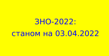 ЗНО-2022: станом на 03.04.2022
