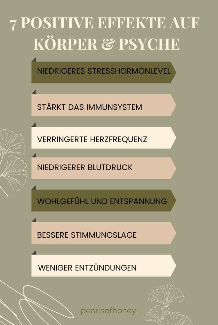 7 positive Effekte auf Körper & Psyche: 1. niedrigeres Stresshormonlevel; 2. stärkt das Immunsystem; 2. verringerte Herzfrequenz; 4. niedrigerer Blutdruck; 5. Wohlgefühl und Entspannung; 6. bessere Stimmungslage; 7. weniger Entzündungen