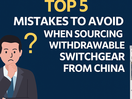 Top 5 Mistakes to Avoid When Sourcing Withdrawable Switchgear from China