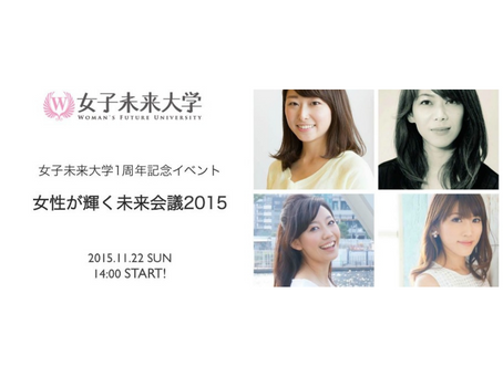 【2015.11.22開催】女子未来大学1周年記念イベント『女性が輝く未来会議2015 〜これからの時代の女性の幸せとは?〜』
