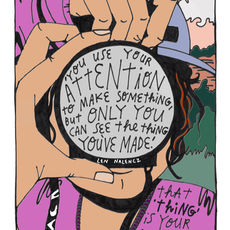 Woman holding an SLR camera pointed directly at the viewer, there is text on the lens with a quotation that says: You use your attention to make something but only you can see the thing you've made." - Len Nalencz