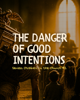 The Danger of Good Intentions - Series: Children in the Church #1