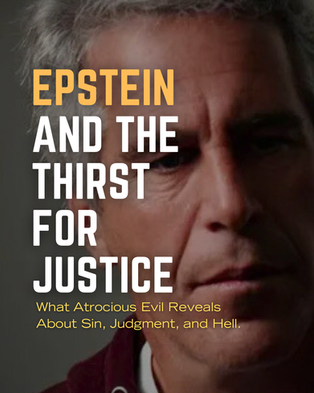 Epstein and the Thirst for Justice: What Atrocious Evil Reveals About Sin, Judgment, and Hell