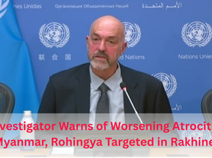 UN Investigator Warns of Worsening Atrocities in Myanmar, Rohingya Targeted in Rakhine