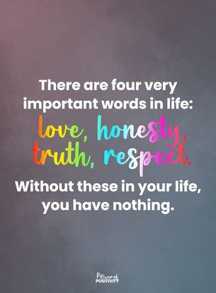 #295 "There are four very important words in life: love, honesty, truth, respect. Without these in your life, you have nothing" 
